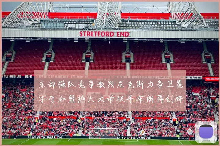 东部强队竞争激烈尼克斯力争卫冕字母加盟热火大帝联手布朗再创辉煌